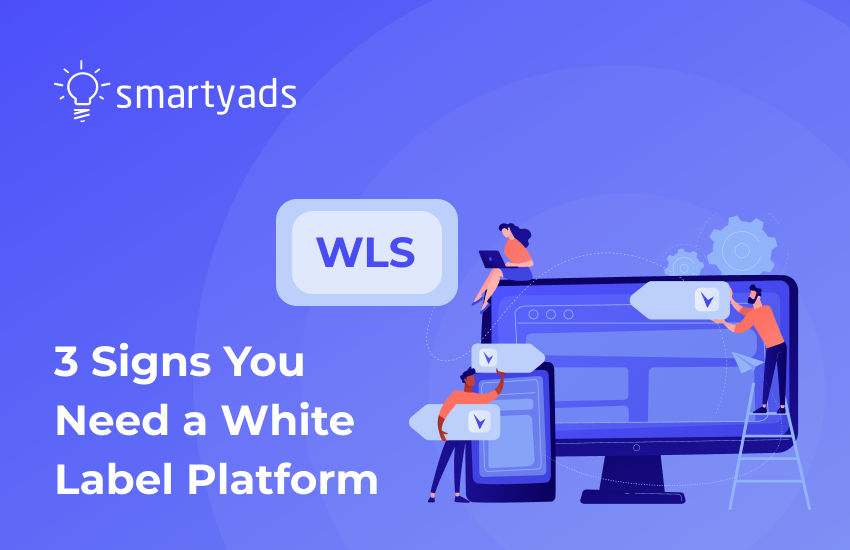 3 Strong Indicators That You Need a White-Label Ad Tech Platform